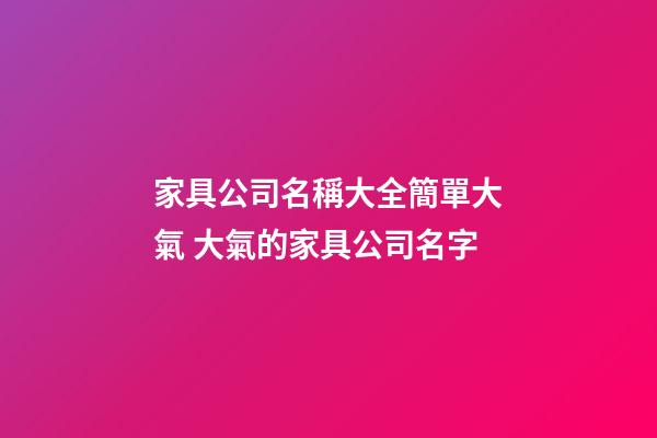 家具公司名稱大全簡單大氣 大氣的家具公司名字-第1張-公司起名-玄機派